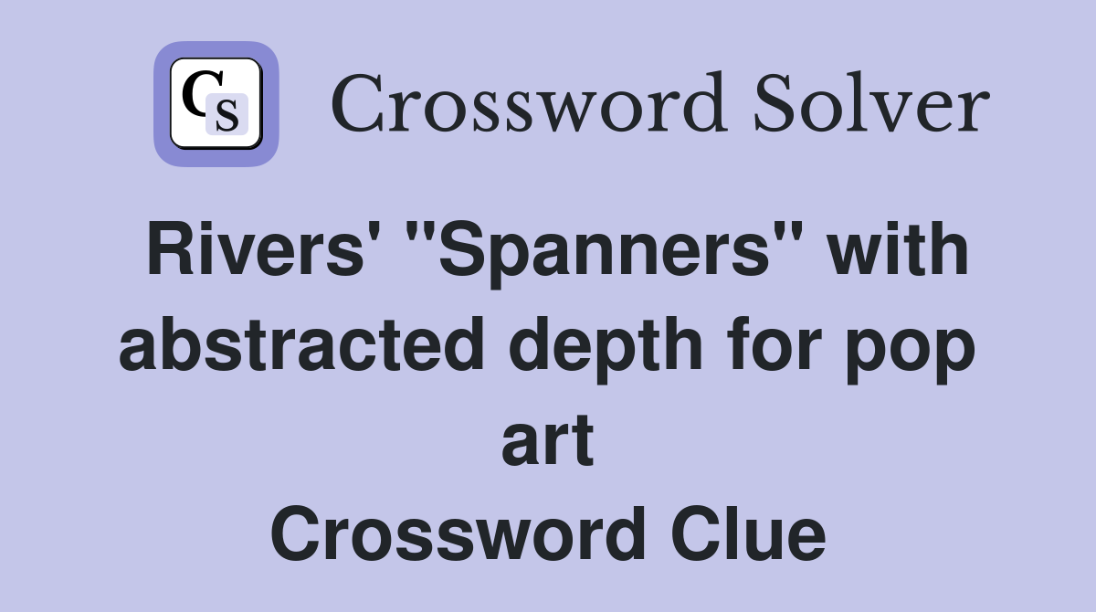 Rivers' "Spanners" with abstracted depth for pop art Crossword Clue